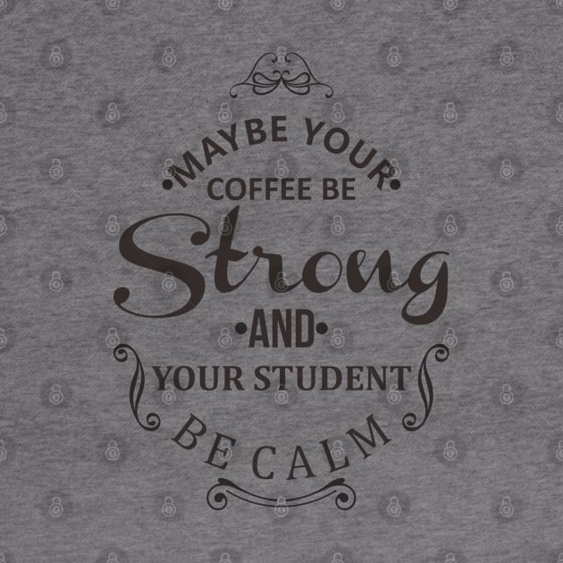 maybe your coffee be strong and your student be calm by javva